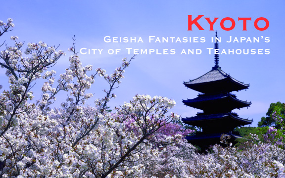 Kyoto – Geisha Fantasies in Japan’s City of Temples and Teahouses