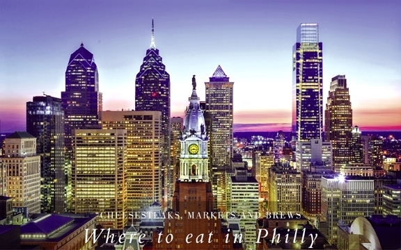 Cheesesteaks, Markets and Brews – Where to eat in Philly