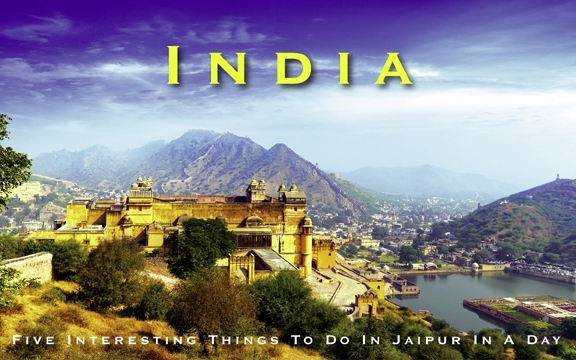 India – Five Interesting Things To Do In Jaipur In A Day